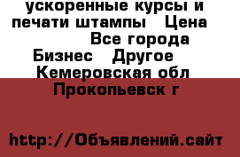 ускоренные курсы и печати,штампы › Цена ­ 3 000 - Все города Бизнес » Другое   . Кемеровская обл.,Прокопьевск г.